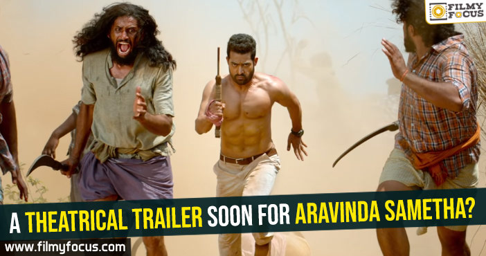 A theatrical trailer soon for Aravinda Sametha?