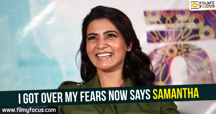 I got over my fears now Says Samantha!