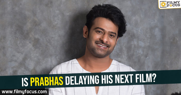 Is Prabhas delaying his next film?