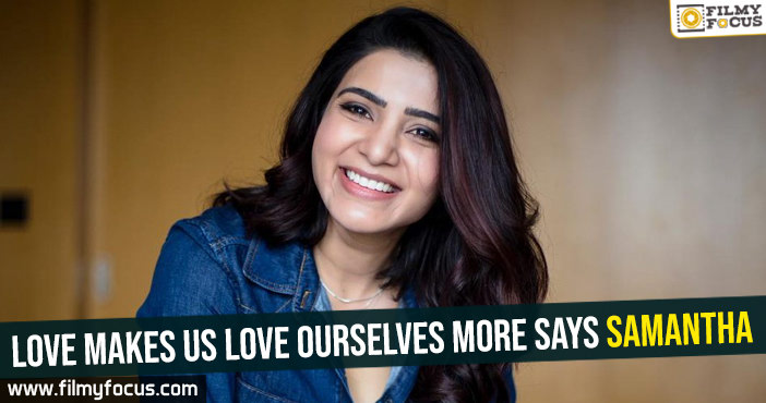 Love makes us love ourselves more : Samantha