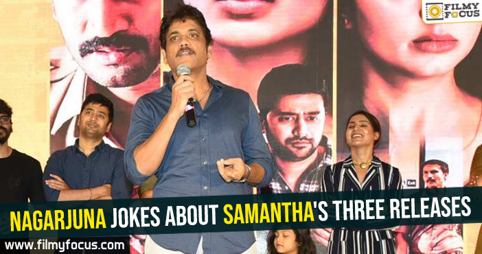 Nagarjuna jokes about Samantha’s three releases