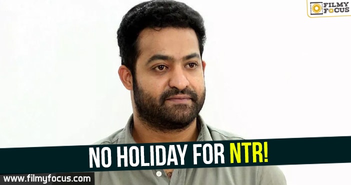 No holiday for NTR!