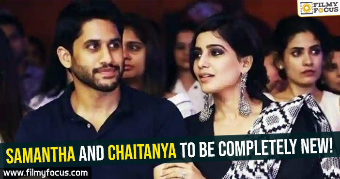 Samantha and Chaitanya to be completely new!