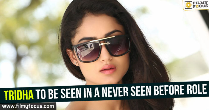 Tridha to be seen in a never seen before role