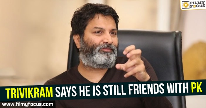 Trivikram says he is still friends with PK