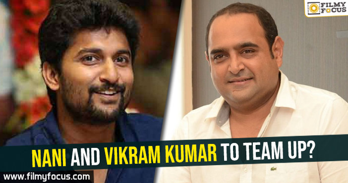 Nani and Vikram Kumar to team up?