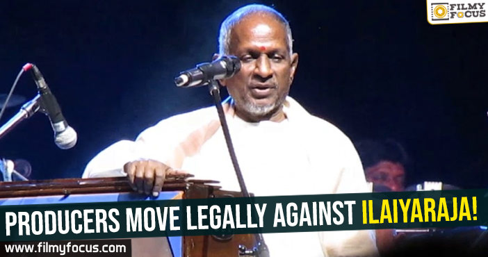Producers move legally against Ilaiyaraja!
