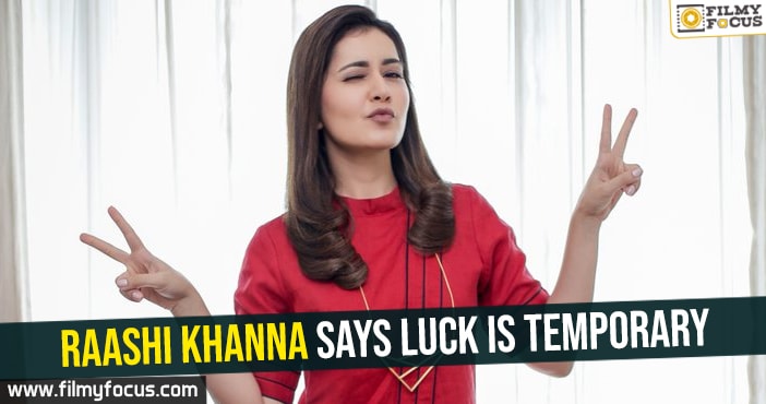 Raashi Khanna says luck is temporary