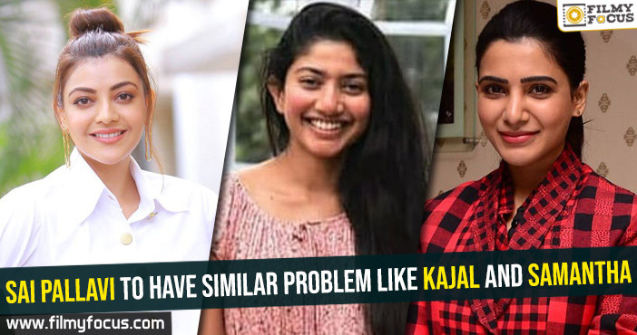 Sai Pallavi to have similar problem like Kajal and Samantha