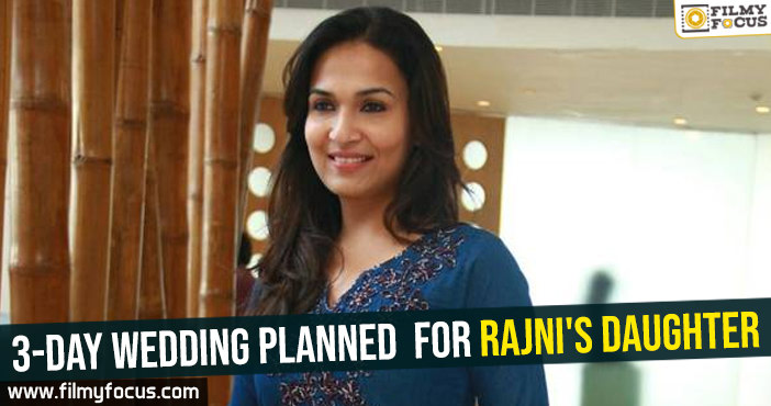 3-Day wedding planned  for Rajni’s daughter