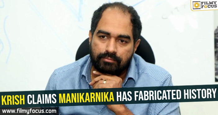 Krish claims Manikarnika has fabricated history