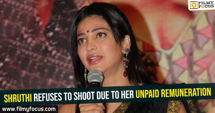 shruthi-haasan-refuses-to-shoot-due-to-her-unpaid-remuneration