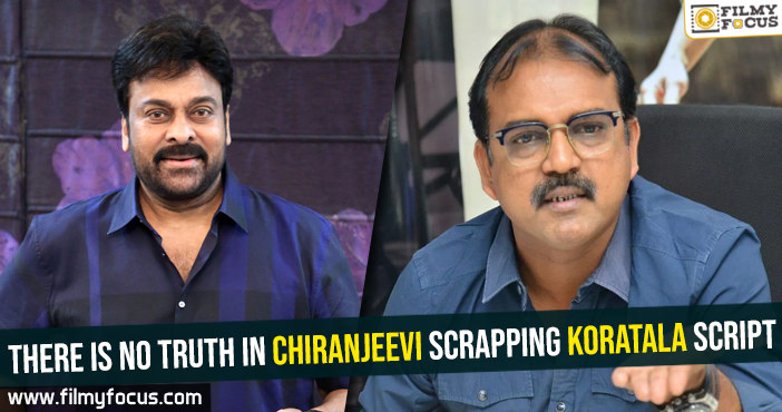 There is no truth in Chiranjeevi scrapping Koratala script