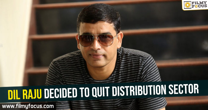 Dil Raju decided to quit distribution sector