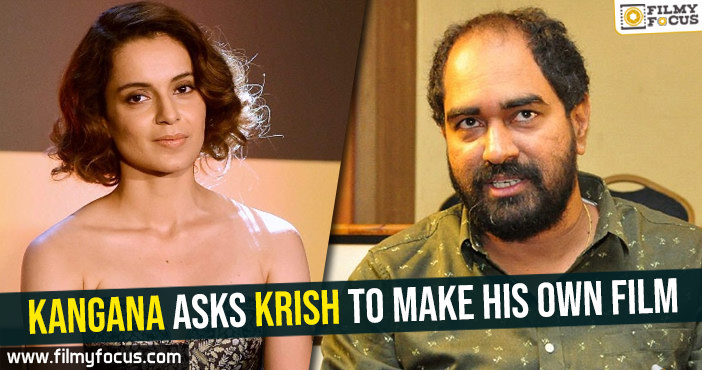 Kangana asks Krish to make his own film