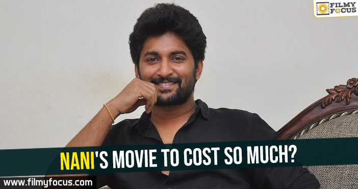 Nani’s movie to cost so much?