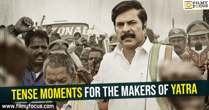 Tense moments for the makers of Yatra