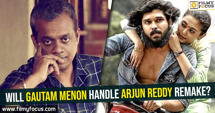 Will Gautam Menon handle Arjun Reddy remake?
