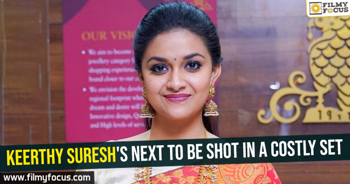 Keerthy Suresh’s next to be shot in a costly set