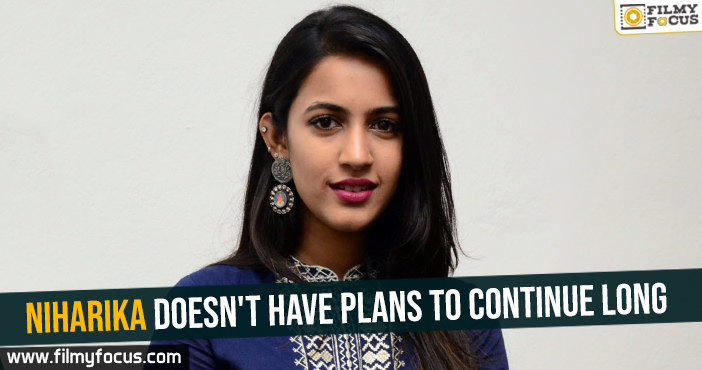Niharika doesn’t have plans to continue long