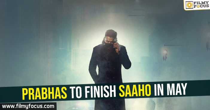Prabhas to finish Saaho in May
