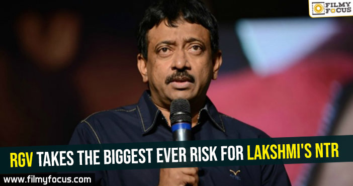 RGV takes the biggest ever risk for Lakshmi’s NTR