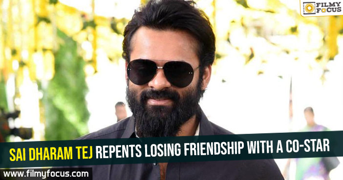 Sai Dharam Tej repents losing friendship with a co-star