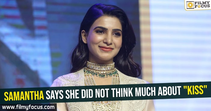 Samantha says she did not think much about “Kiss”