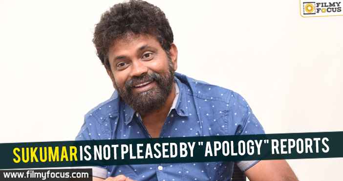 Sukumar is not pleased by “apology” reports