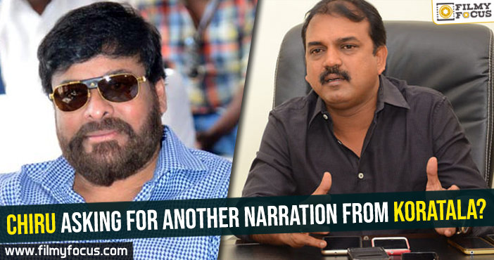 Chiranjeevi asking for another narration from Koratala Siva?