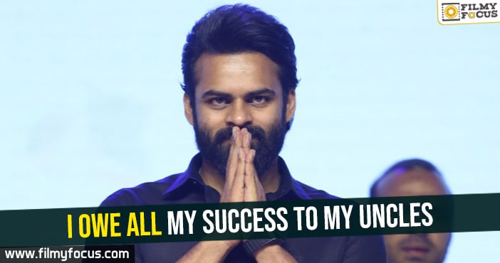 I owe all my success to my uncles : Sai Tej