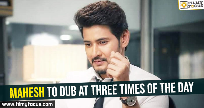 Mahesh to dub at three times of the day