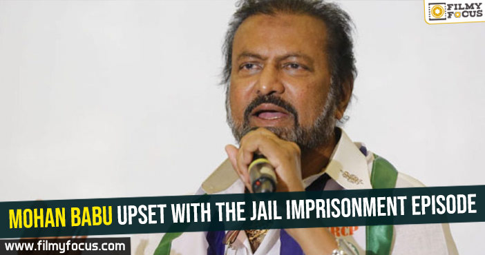 Mohan Babu upset with the jail imprisonment episode