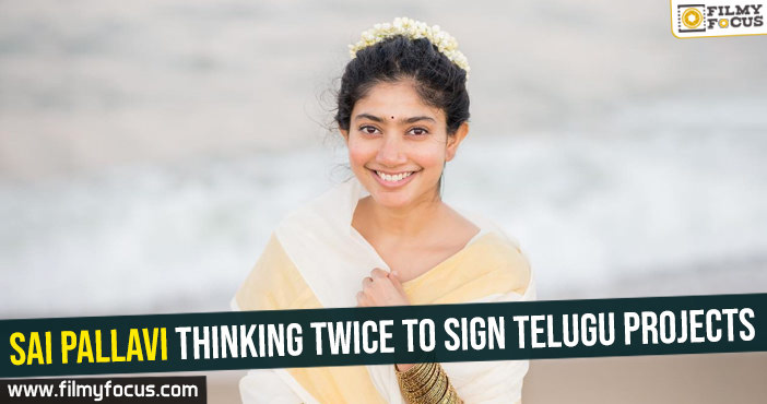 Sai Pallavi thinking twice to sign Telugu projects