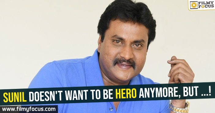 Sunil doesn’t want to be hero anymore, but …!