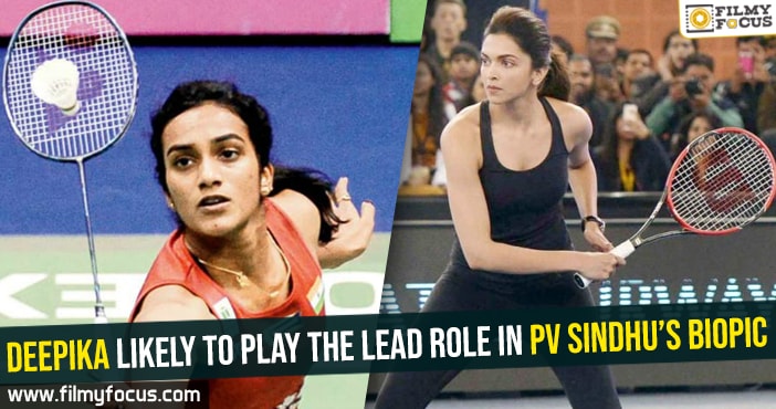 Deepika likely to play the lead role in PV Sindhu’s biopic