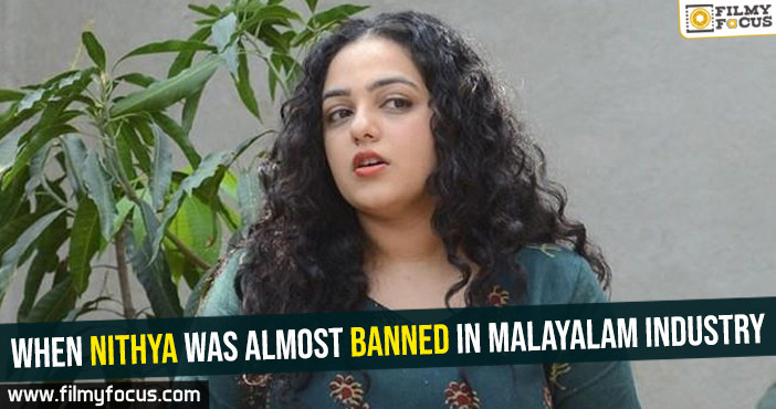 When Nithya Menen was almost banned in Malayalam industry