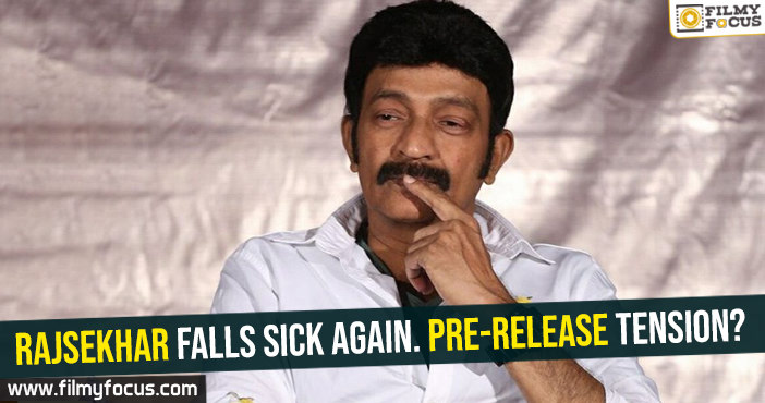 Rajsekhar falls sick again. Pre-release tension?