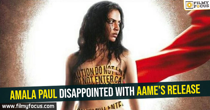 Amala Paul disappointed with Aame’s release