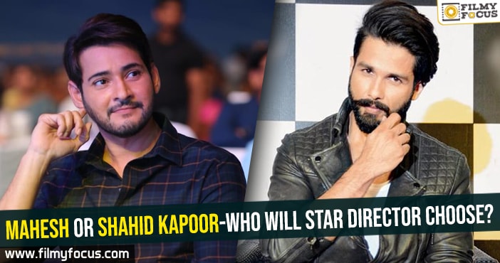 Mahesh or Shahid Kapoor-Who will star director choose?
