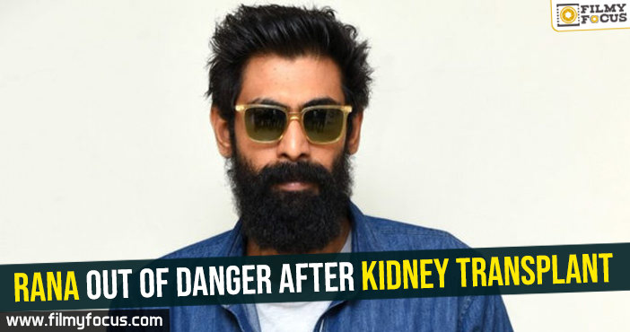 Rana out of danger after kidney transplant