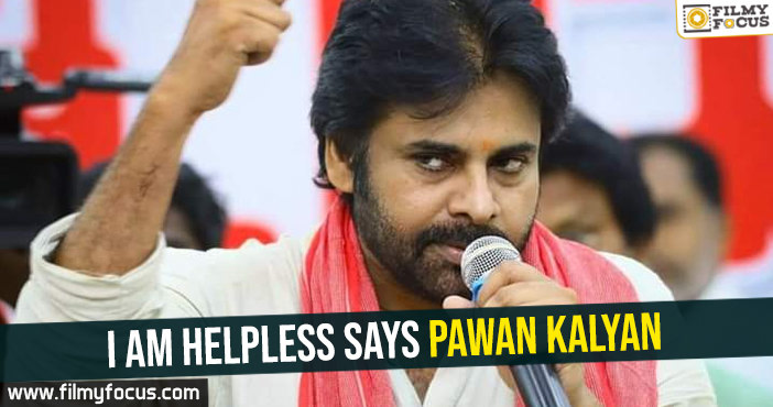 I am helpless says Pawan Kalyan