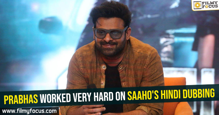 Prabhas worked very hard on Saaho’s Hindi dubbing