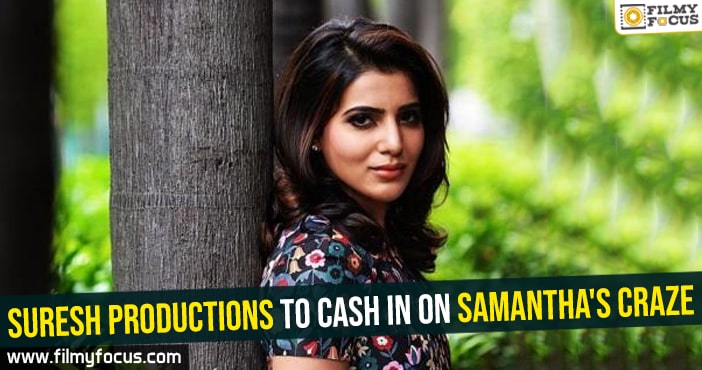 Suresh Productions to cash in on Samantha’s craze