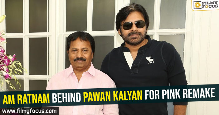 AM Ratnam behind Pawan Kalyan for Pink remake