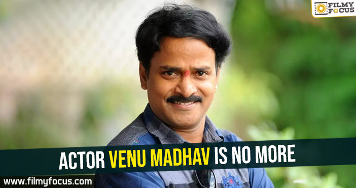 Actor Venu Madhav is no more