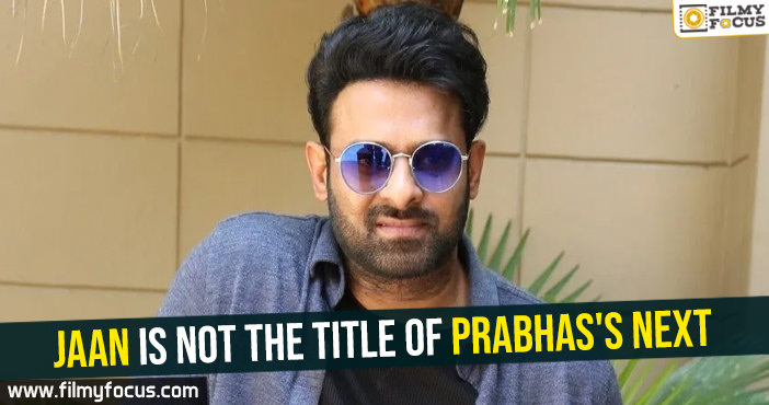 Jaan is not the title of Prabhas’s next