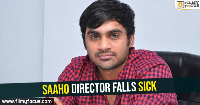 Saaho director falls sick