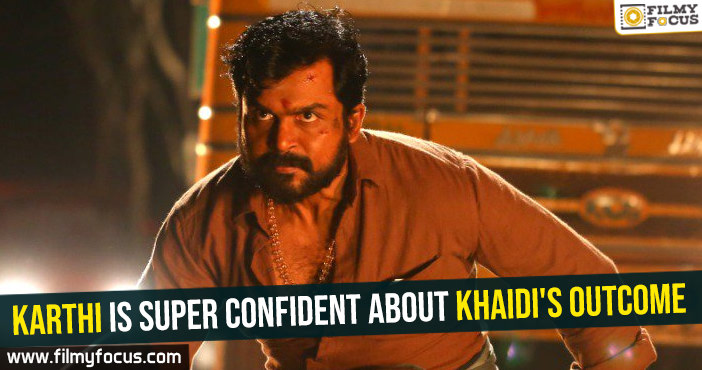 Karthi is super confident about Khaidi’s outcome