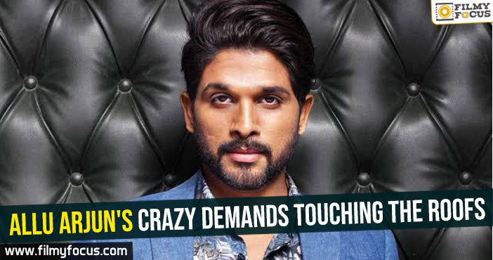 Allu Arjun's crazy demands touching the roofs